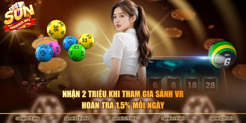 Nhận 2 triệu khi tham gia sảnh VR, hoàn trả 1.5% mỗi ngày